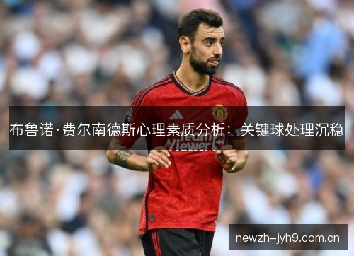 布鲁诺·费尔南德斯心理素质分析：关键球处理沉稳